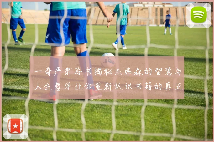 一哥严肃荐书揭秘杰弗森的智慧与人生哲学让你重新认识书籍的真正价值