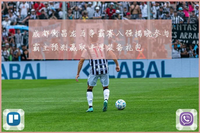 成都衡昌龙马争霸赛八强揭晓参与霸主预测赢取丰厚装备礼包