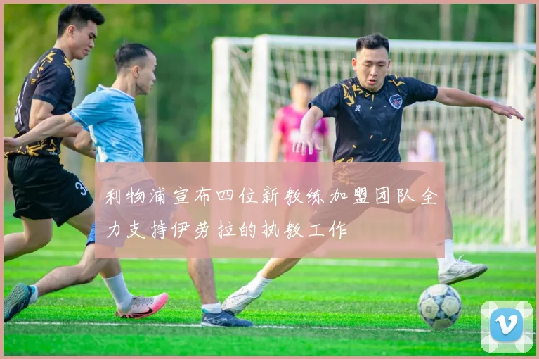利物浦宣布四位新教练加盟团队全力支持伊劳拉的执教工作