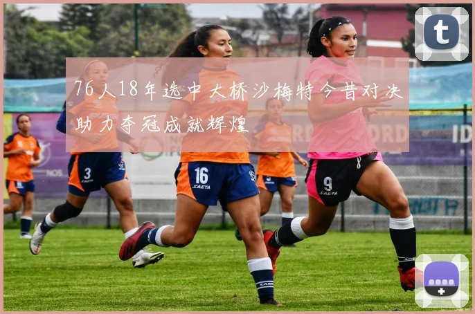 76人18年选中大桥沙梅特今昔对决助力夺冠成就辉煌