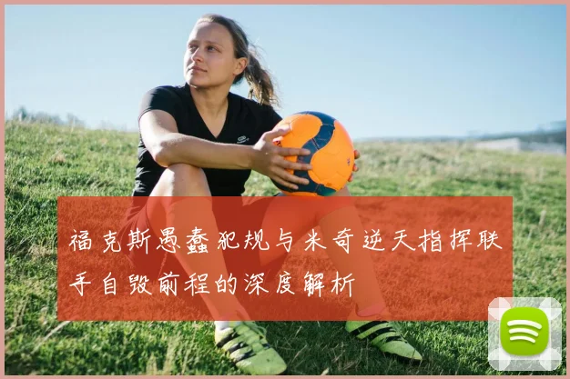 福克斯愚蠢犯规与米奇逆天指挥联手自毁前程的深度解析